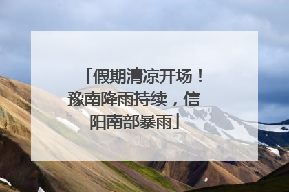 假期清凉开场！豫南降雨持续，信阳南部暴雨