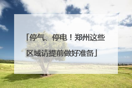 停气、停电！郑州这些区域请提前做好准备