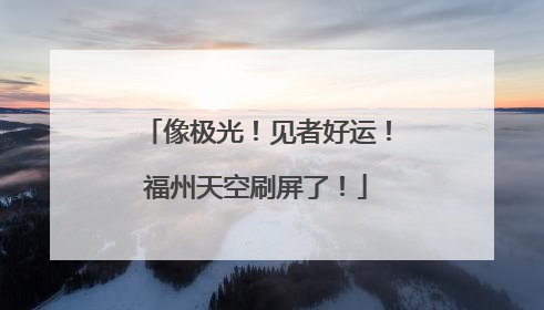 像极光！见者好运！福州天空刷屏了！