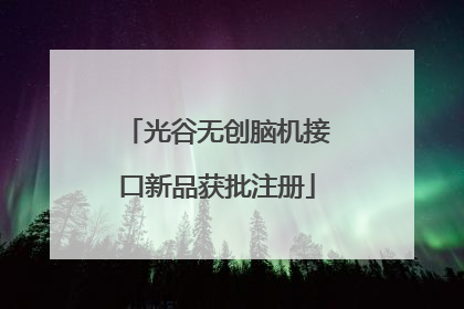 光谷无创脑机接口新品获批注册