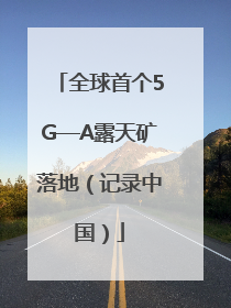 全球首个5G—A露天矿落地（记录中国）