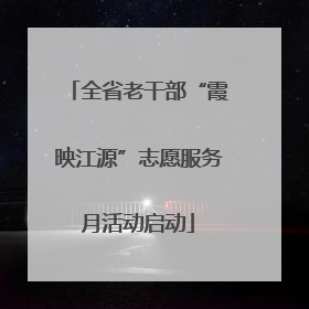 全省老干部“霞映江源”志愿服务月活动启动