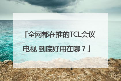 全网都在推的TCL会议电视 到底好用在哪？