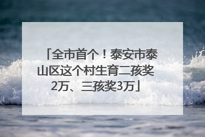 全市首个！泰安市泰山区这个村生育二孩奖2万、三孩奖3万