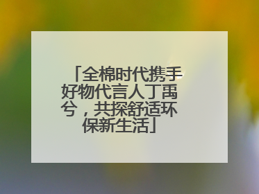 全棉时代携手好物代言人丁禹兮，共探舒适环保新生活