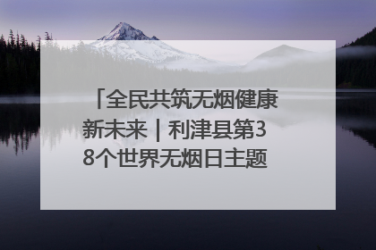 全民共筑无烟健康新未来｜利津县第38个世界无烟日主题活动暨控烟科普宣讲竞赛圆满举行
