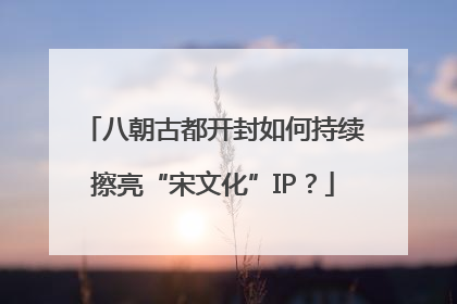 八朝古都开封如何持续擦亮“宋文化”IP？