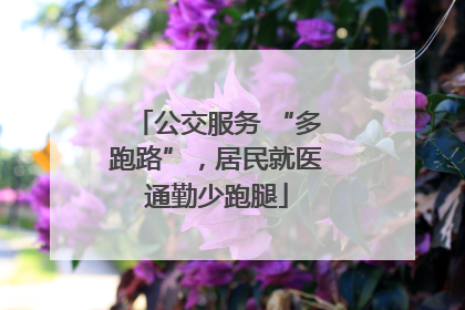 公交服务 “多跑路”，居民就医通勤少跑腿
