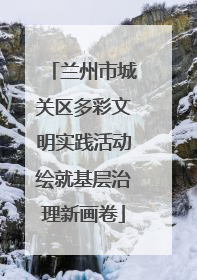 兰州市城关区多彩文明实践活动绘就基层治理新画卷