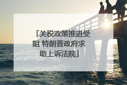 关税政策推进受阻 特朗普政府求助上诉法院