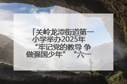 关岭龙潭街道第一小学举办2025年“牢记党的教导 争做强国少年”“六一”文艺汇演活动