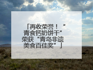 再收荣誉！“青食钙奶饼干”荣获“青岛非遗美食百佳奖”