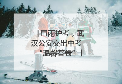 冒雨护考，武汉公安交出中考“温馨答卷”