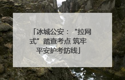 冰城公安：“拉网式”踏查考点 筑牢平安护考防线
