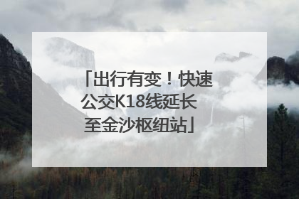 出行有变！快速公交K18线延长至金沙枢纽站