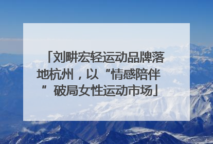刘畊宏轻运动品牌落地杭州，以“情感陪伴”破局女性运动市场