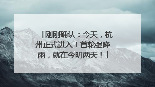 刚刚确认：今天，杭州正式进入！首轮强降雨，就在今明两天！