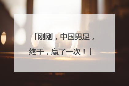 刚刚，中国男足，终于，赢了一次！
