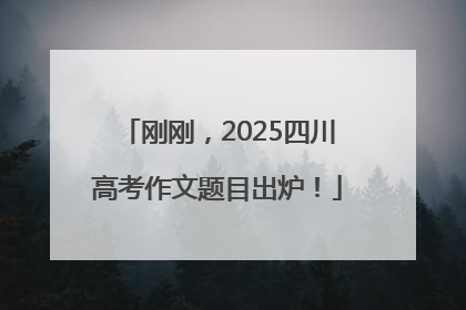 刚刚，2025四川高考作文题目出炉！