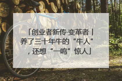 创业者新传·变革者丨养了三十年牛的“牛人”，还想“一鸣”惊人