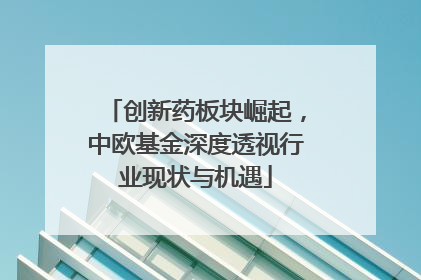 创新药板块崛起，中欧基金深度透视行业现状与机遇