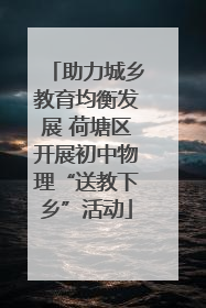 助力城乡教育均衡发展 荷塘区开展初中物理“送教下乡”活动