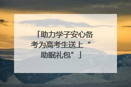 助力学子安心备考为高考生送上“助眠礼包”