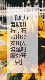 助力暑期出行，石景山公安出入境延时服务开启