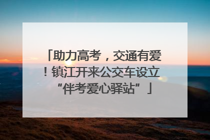 助力高考，交通有爱！镇江开来公交车设立“伴考爱心驿站”