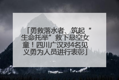 勇救落水者、筑起“生命托举”救下悬空女童！四川广汉对4名见义勇为人员进行表彰