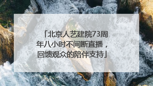 北京人艺建院73周年八小时不间断直播，回馈观众的陪伴支持
