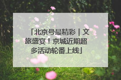 北京号最精彩｜文旅盛宴！京城近期超多活动轮番上线