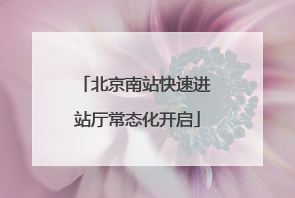 北京南站快速进站厅常态化开启