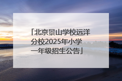 北京景山学校远洋分校2025年小学一年级招生公告