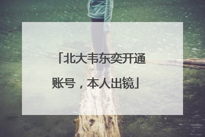 北大韦东奕开通账号，本人出镜