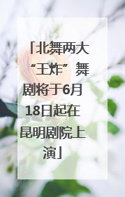 北舞两大“王炸”舞剧将于6月18日起在昆明剧院上演