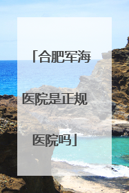 合肥军海医院是正规医院吗