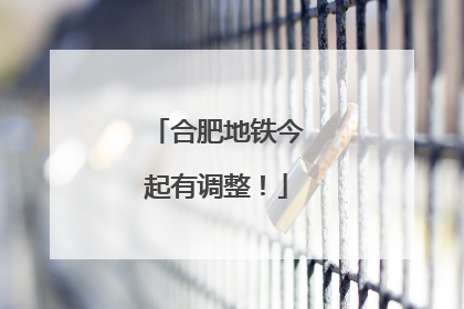合肥地铁今起有调整！