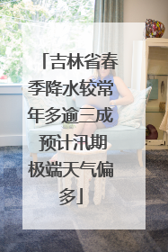 吉林省春季降水较常年多逾三成 预计汛期极端天气偏多