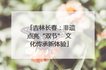 吉林长春：非遗点亮“双节” 文化传承新体验