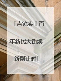 吉镜头丨百年新民大街焕新倒计时