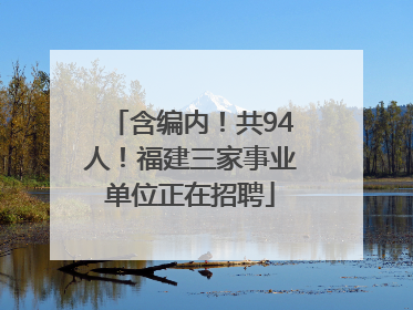 含编内！共94人！福建三家事业单位正在招聘
