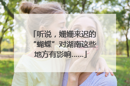听说，姗姗来迟的“蝴蝶”对湖南这些地方有影响……
