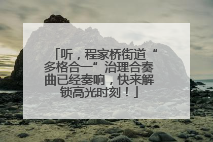 听，程家桥街道“多格合一”治理合奏曲已经奏响，快来解锁高光时刻！