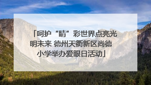 呵护“睛”彩世界点亮光明未来 德州天衢新区尚德小学举办爱眼日活动