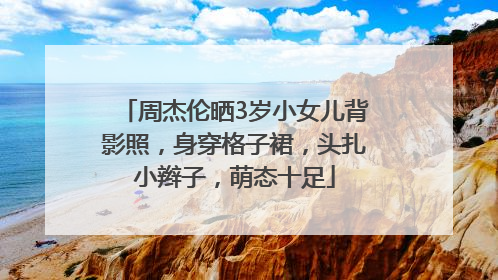 周杰伦晒3岁小女儿背影照，身穿格子裙，头扎小辫子，萌态十足