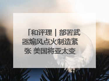 和评理｜部署武器煽风点火制造紧张 美国将亚太变成“火药桶”