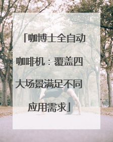 咖博士全自动咖啡机：覆盖四大场景满足不同应用需求