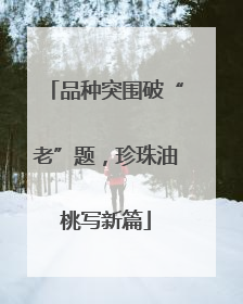 品种突围破“老”题，珍珠油桃写新篇
