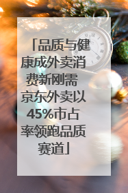 品质与健康成外卖消费新刚需 京东外卖以45%市占率领跑品质赛道